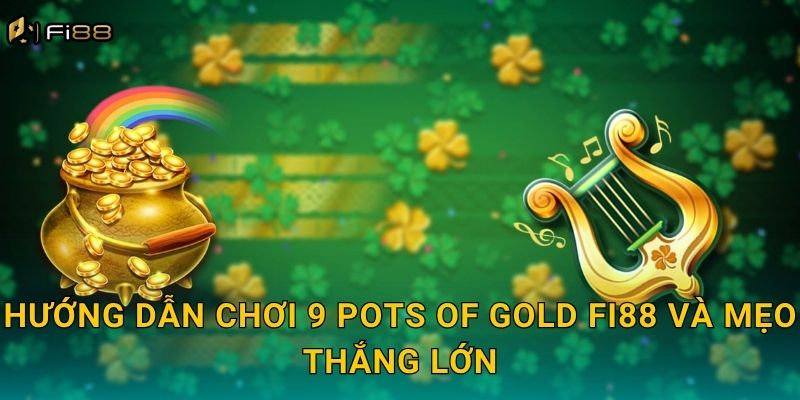 Hướng Dẫn Chơi 9 Pots of Gold Fi88 Và Mẹo Thắng Lớn