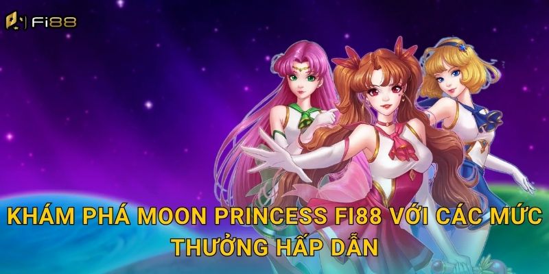 Khám Phá Moon Princess Fi88 Với Các Mức Thưởng Hấp Dẫn