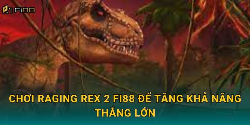 Chơi Raging Rex 2 Fi88 Để Tăng Khả Năng Thắng Lớn